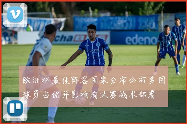 欧洲杯最佳阵容国家分布公布多国球员占优并影响淘汰赛战术部署