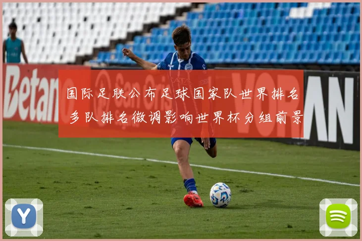 国际足联公布足球国家队世界排名 多队排名微调影响世界杯分组前景