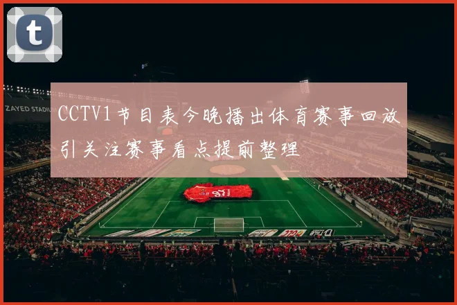 CCTV1节目表今晚播出体育赛事回放引关注赛事看点提前整理
