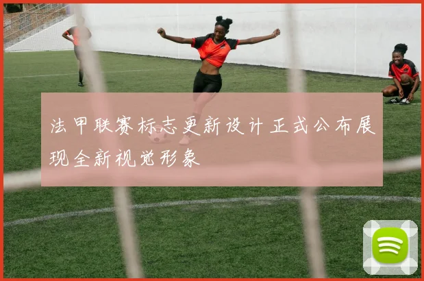 法甲联赛标志更新设计正式公布展现全新视觉形象