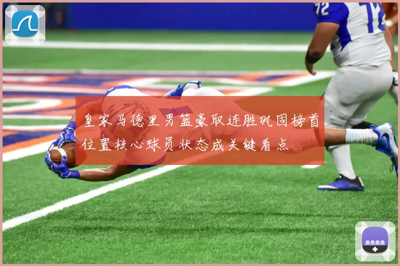 皇家马德里男篮豪取连胜巩固榜首位置核心球员状态成关键看点