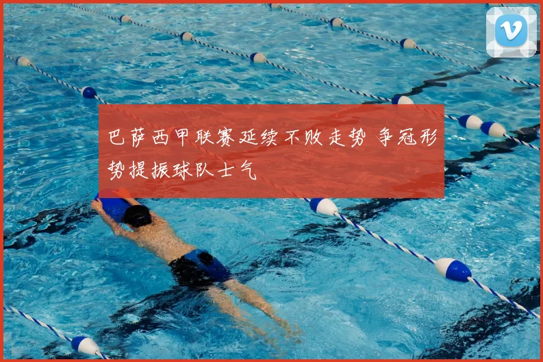 巴萨西甲联赛延续不败走势 争冠形势提振球队士气