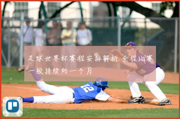 足球世界杯赛程安排解析 全程比赛一般持续约一个月