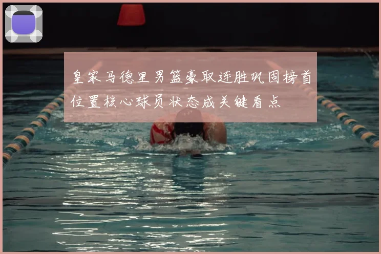 皇家马德里男篮豪取连胜巩固榜首位置核心球员状态成关键看点