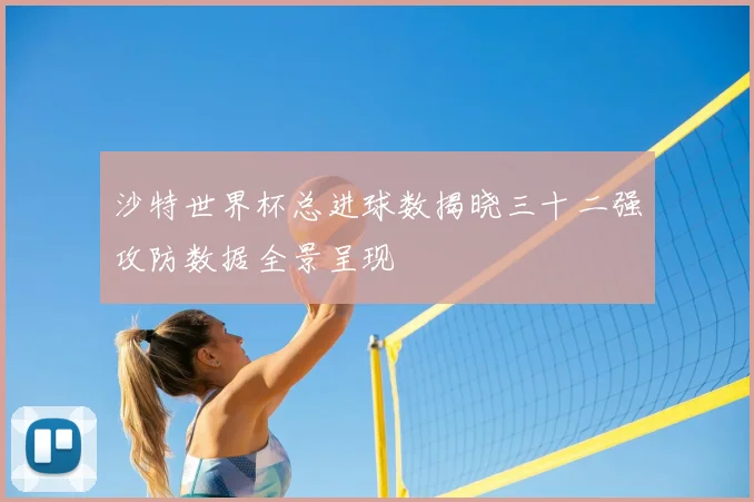 沙特世界杯总进球数揭晓三十二强攻防数据全景呈现