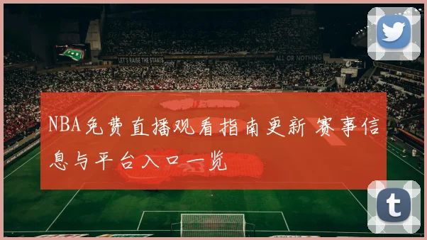 NBA免费直播观看指南更新 赛事信息与平台入口一览