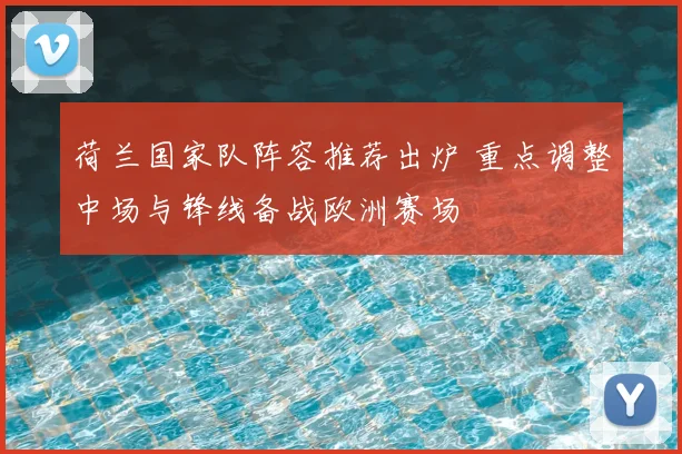 荷兰国家队阵容推荐出炉 重点调整中场与锋线备战欧洲赛场