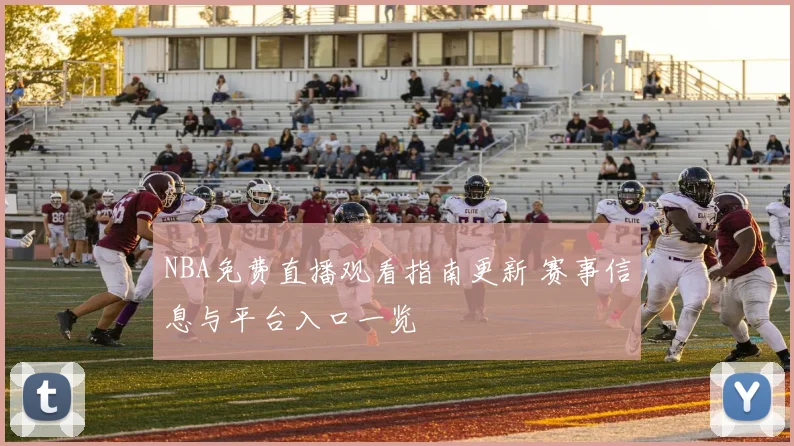 NBA免费直播观看指南更新 赛事信息与平台入口一览