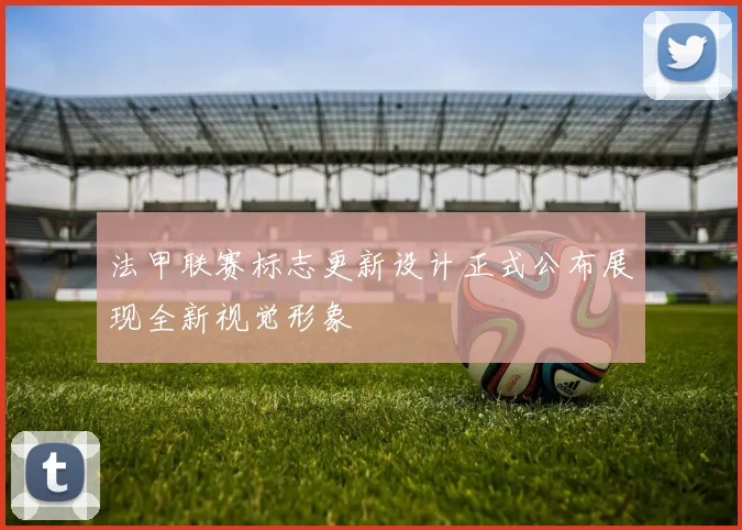 法甲联赛标志更新设计正式公布展现全新视觉形象