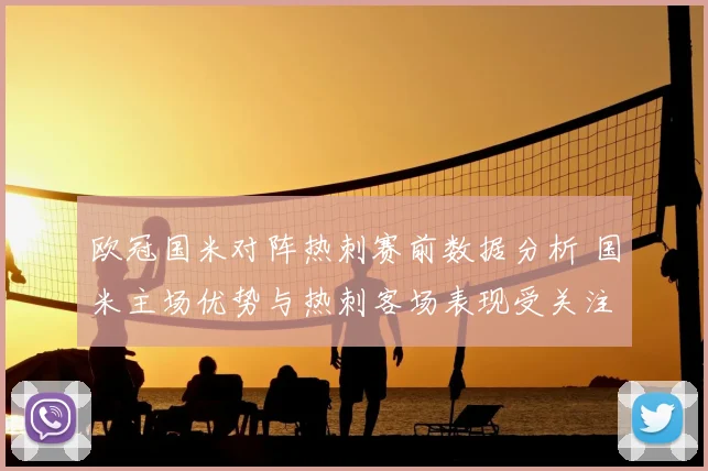欧冠国米对阵热刺赛前数据分析 国米主场优势与热刺客场表现受关注