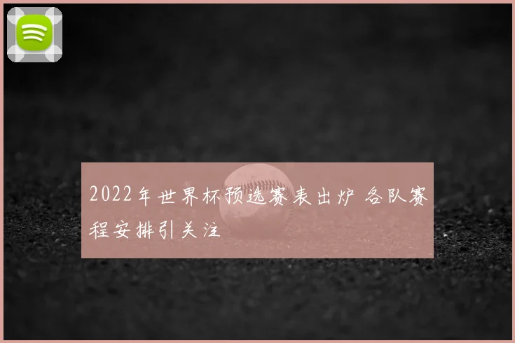 2022年世界杯预选赛表出炉 各队赛程安排引关注