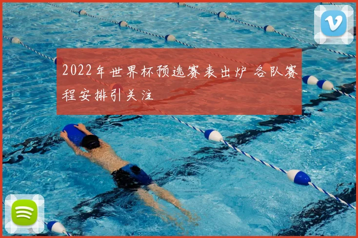 2022年世界杯预选赛表出炉 各队赛程安排引关注