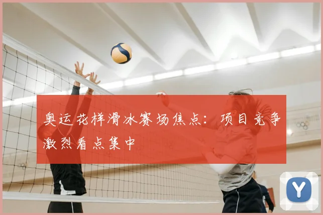 奥运花样滑冰赛场焦点:项目竞争激烈看点集中
