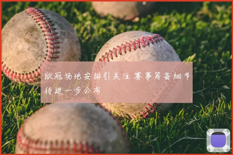 欧冠场地安排引关注 赛事筹备细节待进一步公布