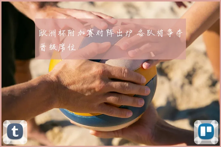 欧洲杯附加赛对阵出炉 各队将争夺晋级席位