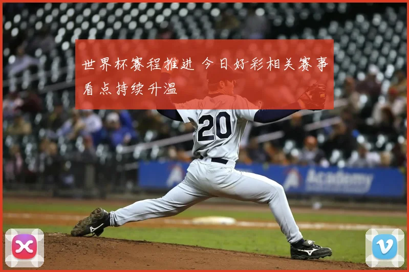 世界杯赛程推进 今日好彩相关赛事看点持续升温