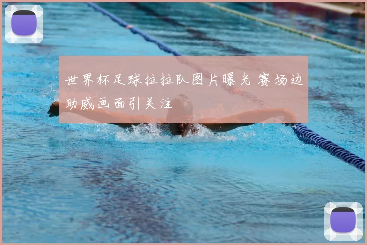 世界杯足球拉拉队图片曝光 赛场边助威画面引关注