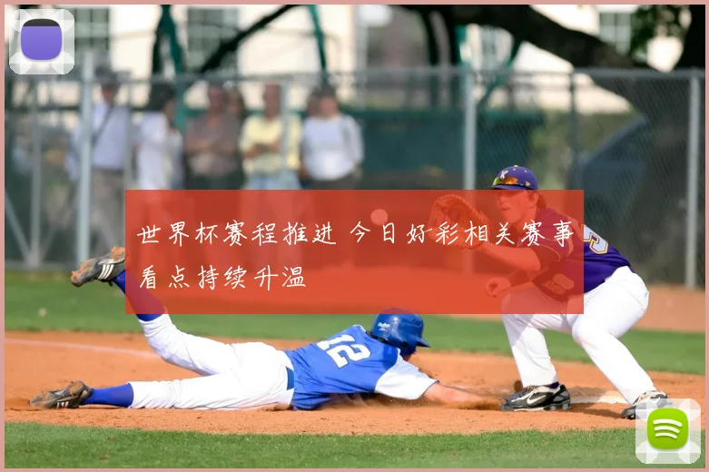 世界杯赛程推进 今日好彩相关赛事看点持续升温