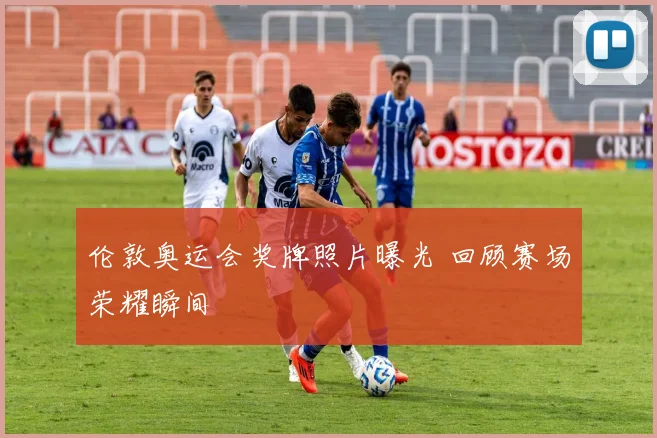 伦敦奥运会奖牌照片曝光 回顾赛场荣耀瞬间
